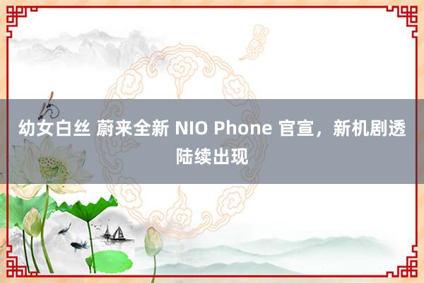 幼女白丝 蔚来全新 NIO Phone 官宣，新机剧透陆续出现