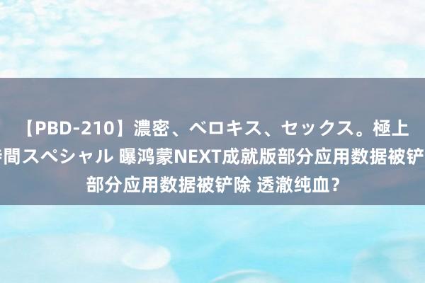 【PBD-210】濃密、ベロキス、セックス。極上接吻性交 8時間スペシャル 曝鸿蒙NEXT成就版部分应用数据被铲除 透澈纯血？