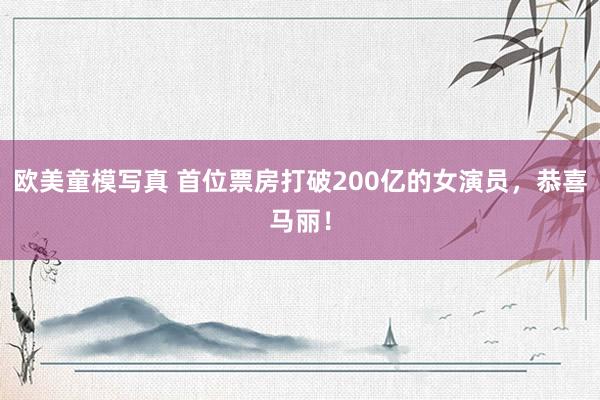 欧美童模写真 首位票房打破200亿的女演员，恭喜马丽！