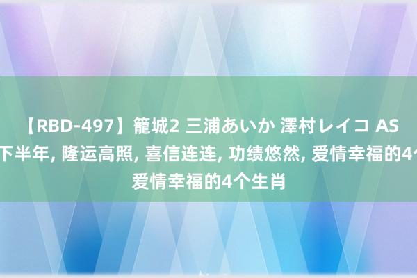 【RBD-497】籠城2 三浦あいか 澤村レイコ ASUKA 下半年, 隆运高照, 喜信连连, 功绩悠然, 爱情幸福的4个生肖