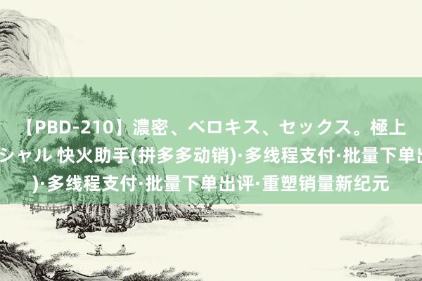 【PBD-210】濃密、ベロキス、セックス。極上接吻性交 8時間スペシャル 快火助手(拼多多动销)·多线程支付·批量下单出评·重塑销量新纪元