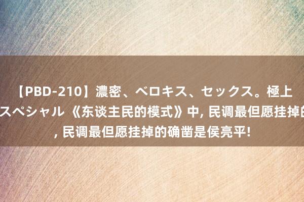 【PBD-210】濃密、ベロキス、セックス。極上接吻性交 8時間スペシャル 《东谈主民的模式》中， 民调最但愿挂掉的确凿是侯亮平!