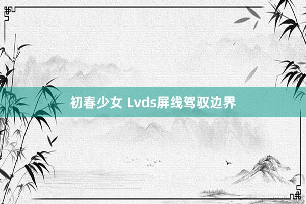 初春少女 Lvds屏线驾驭边界