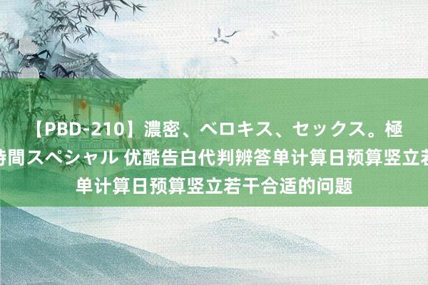 【PBD-210】濃密、ベロキス、セックス。極上接吻性交 8時間スペシャル 优酷告白代判辨答单计算日预算竖立若干合适的问题