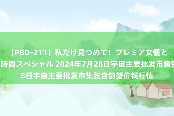 【PBD-211】私だけ見つめて！プレミア女優と主観でセックス8時間スペシャル 2024年7月28日宇宙主要批发市集张含韵蟹价钱行情