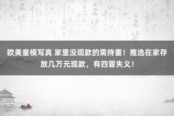 欧美童模写真 家里没现款的需持重！推选在家存放几万元现款，有四冒失义！