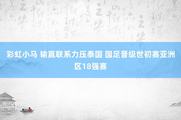 彩虹小马 输赢联系力压泰国 国足晋级世初赛亚洲区18强赛