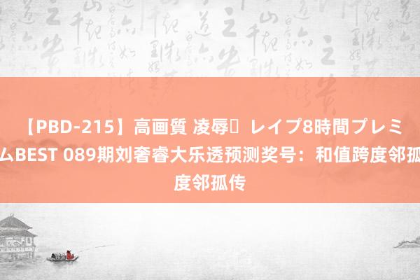 【PBD-215】高画質 凌辱・レイプ8時間プレミアムBEST 089期刘奢睿大乐透预测奖号：和值跨度邻孤传