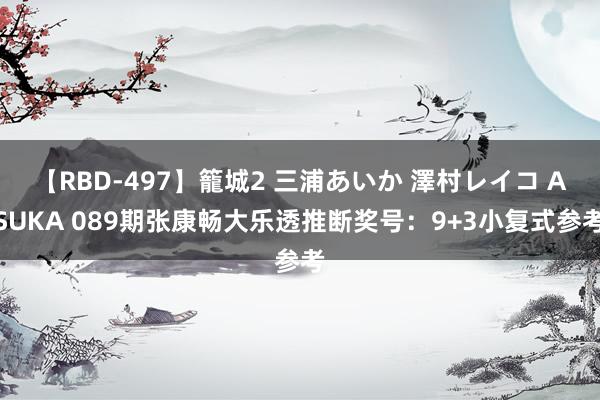 【RBD-497】籠城2 三浦あいか 澤村レイコ ASUKA 089期张康畅大乐透推断奖号：9+3小复式参考