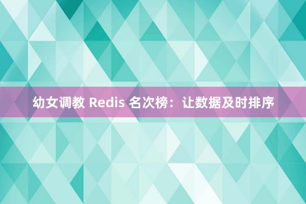 幼女调教 Redis 名次榜：让数据及时排序