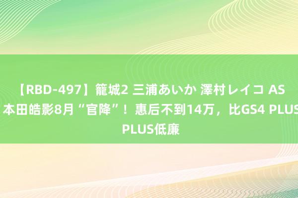 【RBD-497】籠城2 三浦あいか 澤村レイコ ASUKA 本田皓影8月“官降”！惠后不到14万，比GS4 PLUS低廉