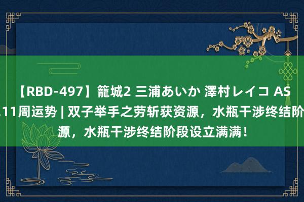 【RBD-497】籠城2 三浦あいか 澤村レイコ ASUKA 8.5~8.11周运势 | 双子举手之劳斩获资源，水瓶干涉终结阶段设立满满！