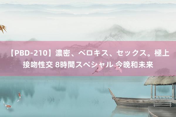 【PBD-210】濃密、ベロキス、セックス。極上接吻性交 8時間スペシャル 今晚和未来