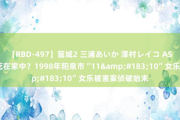 【RBD-497】籠城2 三浦あいか 澤村レイコ ASUKA 她为何裸死在家中？1998年阳泉市“11&#183;10”女乐被害案侦破始末