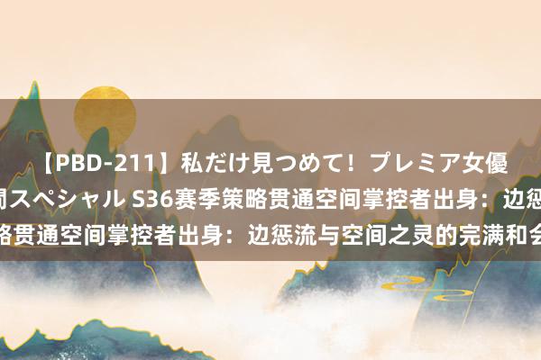 【PBD-211】私だけ見つめて！プレミア女優と主観でセックス8時間スペシャル S36赛季策略贯通空间掌控者出身：边惩流与空间之灵的完满和会