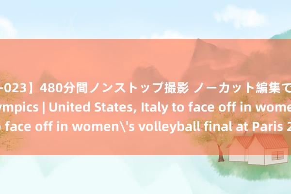 【HNDB-023】480分間ノンストップ撮影 ノーカット編集で本物中出し10連発！ Olympics | United States, Italy to face off in womens volleyball final at Paris 2024