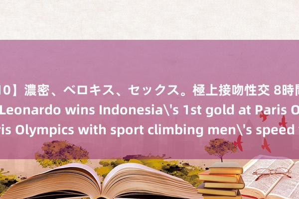 【PBD-210】濃密、ベロキス、セックス。極上接吻性交 8時間スペシャル Olympics | Leonardo wins Indonesias 1st gold at Paris Olympics with sport climbing mens speed victory (updated)