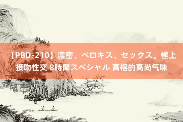 【PBD-210】濃密、ベロキス、セックス。極上接吻性交 8時間スペシャル 高榕的高尚气味