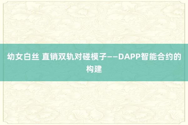 幼女白丝 直销双轨对碰模子——DAPP智能合约的构建