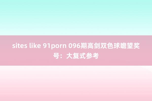 sites like 91porn 096期高剑双色球瞻望奖号：大复式参考