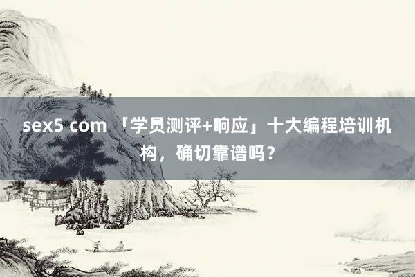 sex5 com 「学员测评+响应」十大编程培训机构，确切靠谱吗？