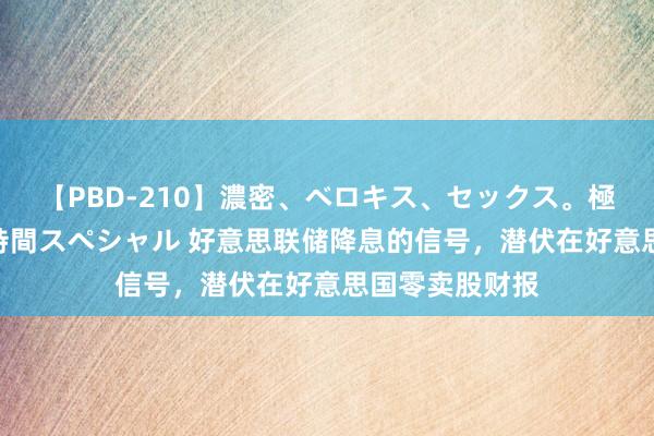 【PBD-210】濃密、ベロキス、セックス。極上接吻性交 8時間スペシャル 好意思联储降息的信号，潜伏在好意思国零卖股财报