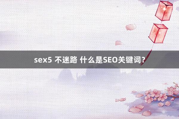 sex5 不迷路 什么是SEO关键词？