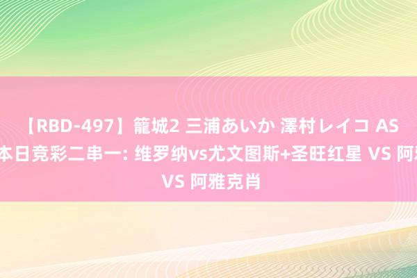 【RBD-497】籠城2 三浦あいか 澤村レイコ ASUKA 本日竞彩二串一: 维罗纳vs尤文图斯+圣旺红星 VS 阿雅克肖