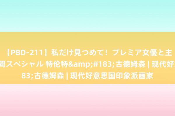 【PBD-211】私だけ見つめて！プレミア女優と主観でセックス8時間スペシャル 特伦特&#183;古德姆森 | 现代好意思国印象派画家