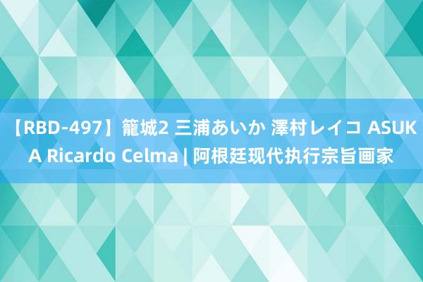 【RBD-497】籠城2 三浦あいか 澤村レイコ ASUKA Ricardo Celma | 阿根廷现代执行宗旨画家