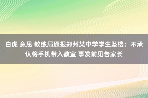 白虎 意思 教练局通报郑州某中学学生坠楼：不承认将手机带入教室 事发前见告家长