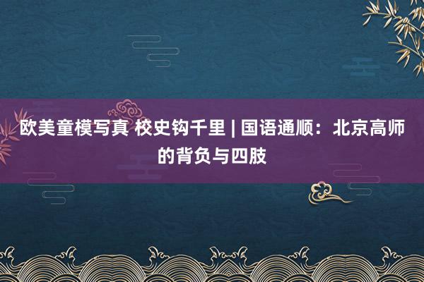 欧美童模写真 校史钩千里 | 国语通顺：北京高师的背负与四肢