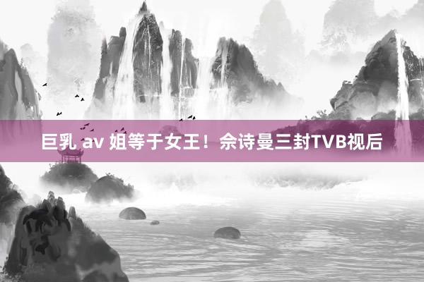 巨乳 av 姐等于女王！佘诗曼三封TVB视后