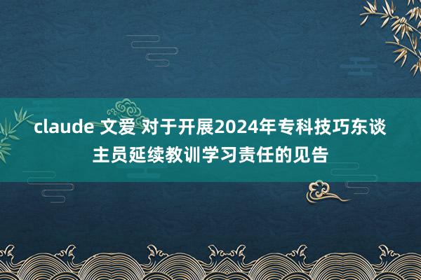 claude 文爱 对于开展2024年专科技巧东谈主员延续教训学习责任的见告